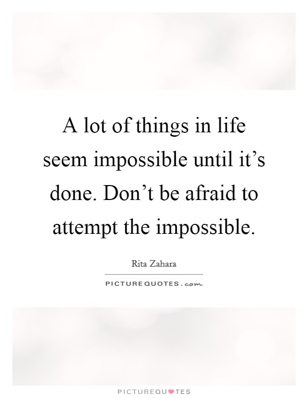 A lot of things in life seem impossible until it's done. Don't be afraid to attempt the impossible. Picture Quote #1