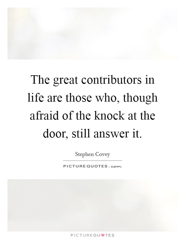 The great contributors in life are those who, though afraid of the knock at the door, still answer it. Picture Quote #1