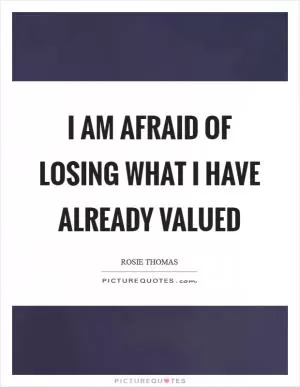 I am afraid of losing what I have already valued Picture Quote #1