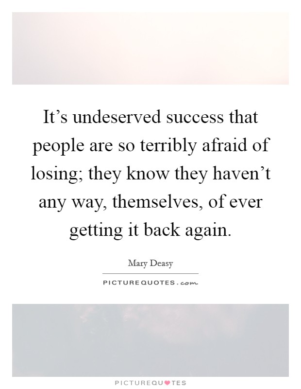 It's undeserved success that people are so terribly afraid of losing; they know they haven't any way, themselves, of ever getting it back again. Picture Quote #1