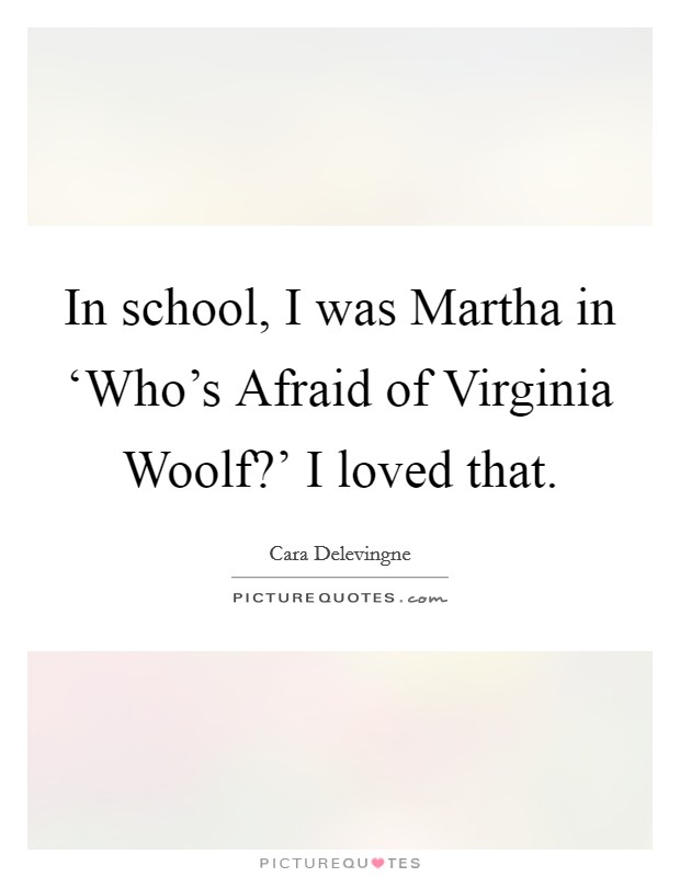 In school, I was Martha in ‘Who's Afraid of Virginia Woolf?' I loved that. Picture Quote #1