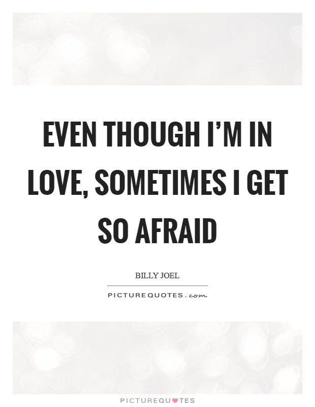 Even though I'm in love, sometimes I get so afraid Picture Quote #1