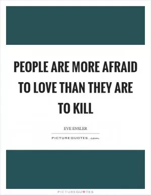 People are more afraid to love than they are to kill Picture Quote #1