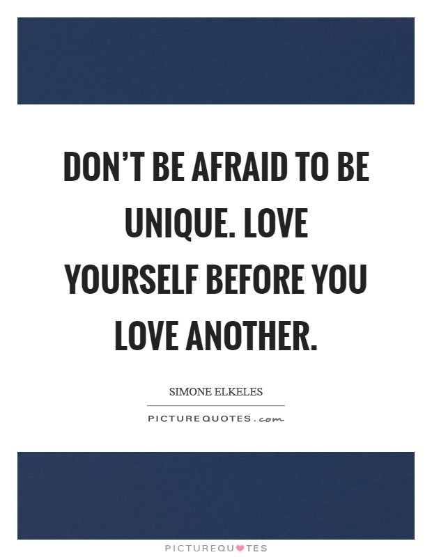 Don't be afraid to be unique. Love yourself before you love another. Picture Quote #1
