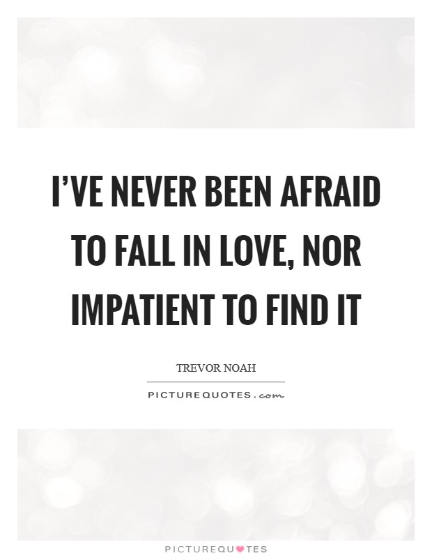 I've never been afraid to fall in love, nor impatient to find it Picture Quote #1