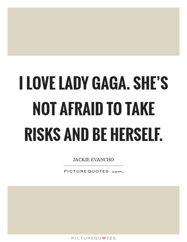 I love Lady Gaga. She's not afraid to take risks and be herself. Picture Quote #1