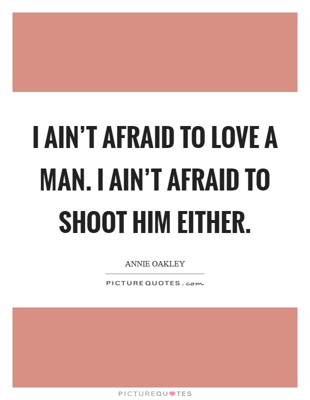 I ain't afraid to love a man. I ain't afraid to shoot him either. Picture Quote #1