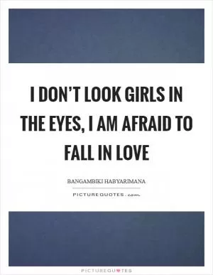 I don’t look girls in the eyes, I am afraid to fall in love Picture Quote #1