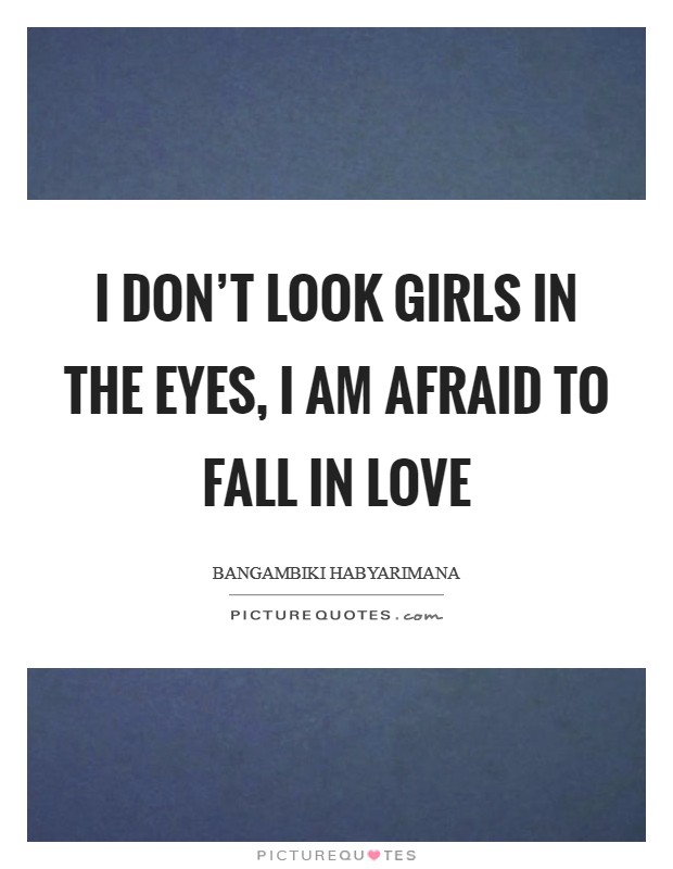 I don't look girls in the eyes, I am afraid to fall in love Picture Quote #1