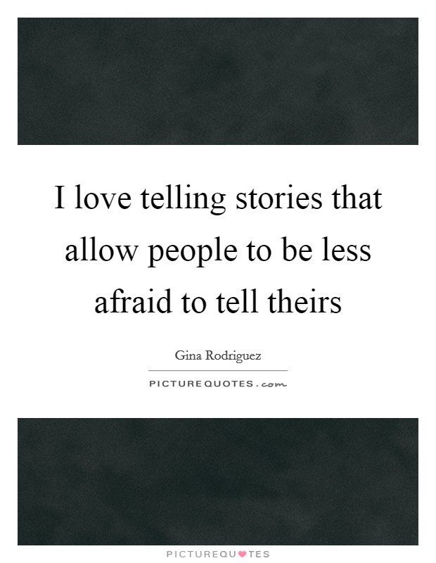 I love telling stories that allow people to be less afraid to tell theirs Picture Quote #1