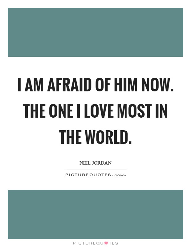 I am afraid of him now. The one I love most in the world. Picture Quote #1