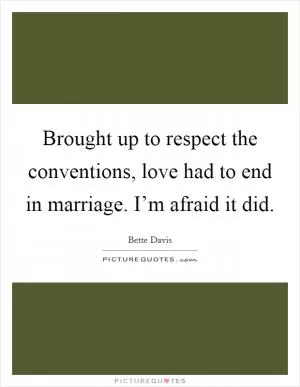 Brought up to respect the conventions, love had to end in marriage. I’m afraid it did Picture Quote #1