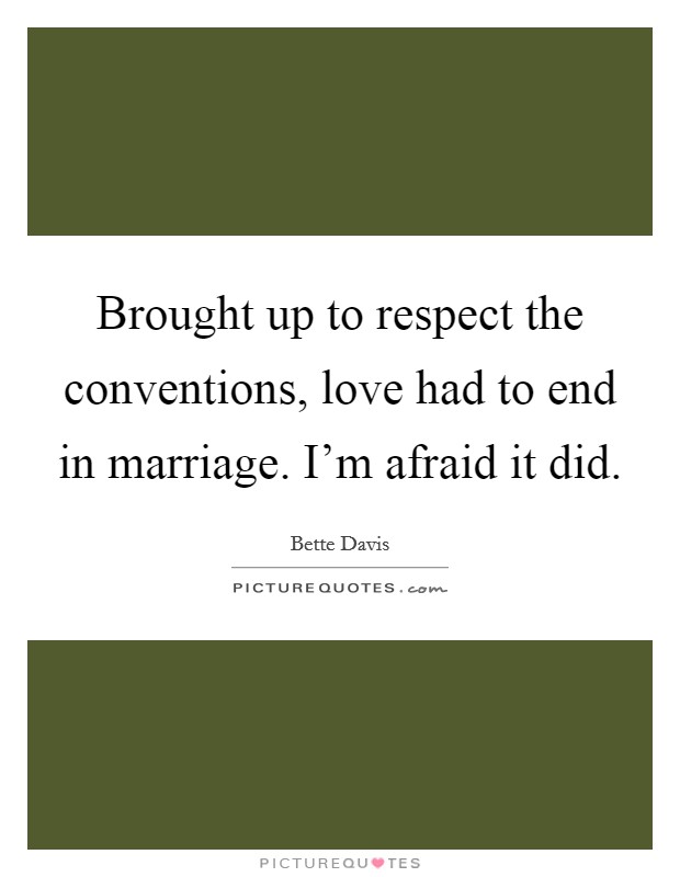 Brought up to respect the conventions, love had to end in marriage. I'm afraid it did. Picture Quote #1