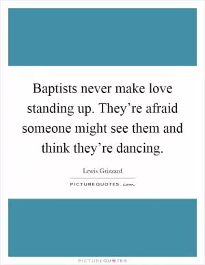 Baptists never make love standing up. They’re afraid someone might see them and think they’re dancing Picture Quote #1