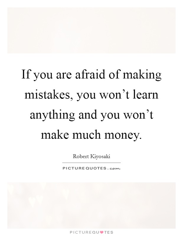 If you are afraid of making mistakes, you won't learn anything and you won't make much money. Picture Quote #1
