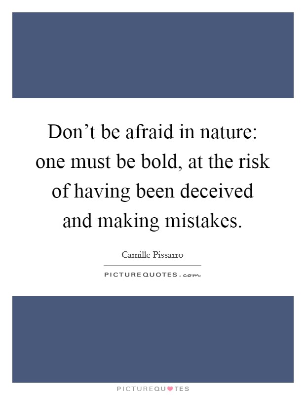 Don't be afraid in nature: one must be bold, at the risk of having been deceived and making mistakes. Picture Quote #1
