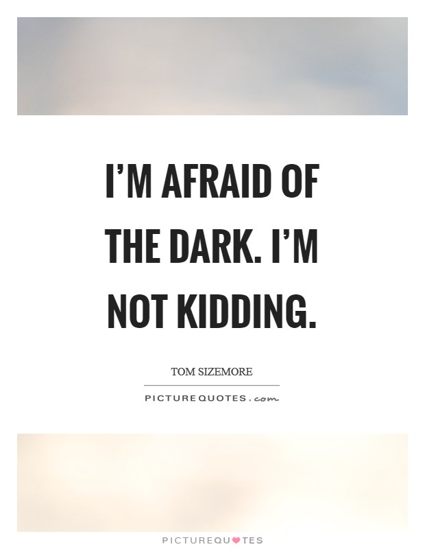 I'm afraid of the dark. I'm not kidding. Picture Quote #1