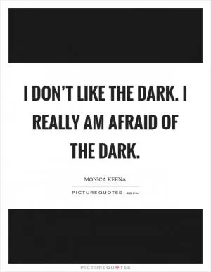 I don’t like the dark. I really am afraid of the dark Picture Quote #1