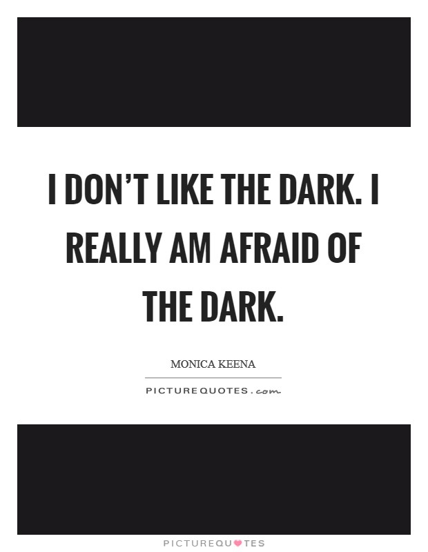 I don't like the dark. I really am afraid of the dark. Picture Quote #1