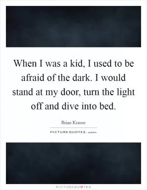 When I was a kid, I used to be afraid of the dark. I would stand at my door, turn the light off and dive into bed Picture Quote #1