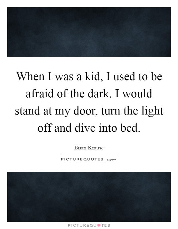 When I was a kid, I used to be afraid of the dark. I would stand at my door, turn the light off and dive into bed. Picture Quote #1