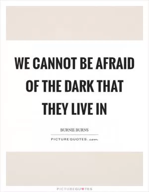 We cannot be afraid of the dark that they live in Picture Quote #1