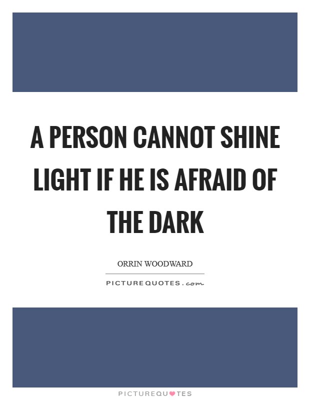 A person cannot shine light if he is afraid of the dark Picture Quote #1