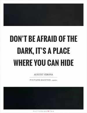 Don’t be afraid of the dark, it’s a place where you can hide Picture Quote #1