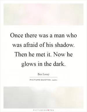 Once there was a man who was afraid of his shadow. Then he met it. Now he glows in the dark Picture Quote #1