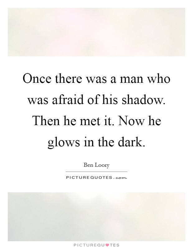 Once there was a man who was afraid of his shadow. Then he met it. Now he glows in the dark. Picture Quote #1