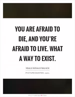 You are afraid to die, and you’re afraid to live. What a way to exist Picture Quote #1