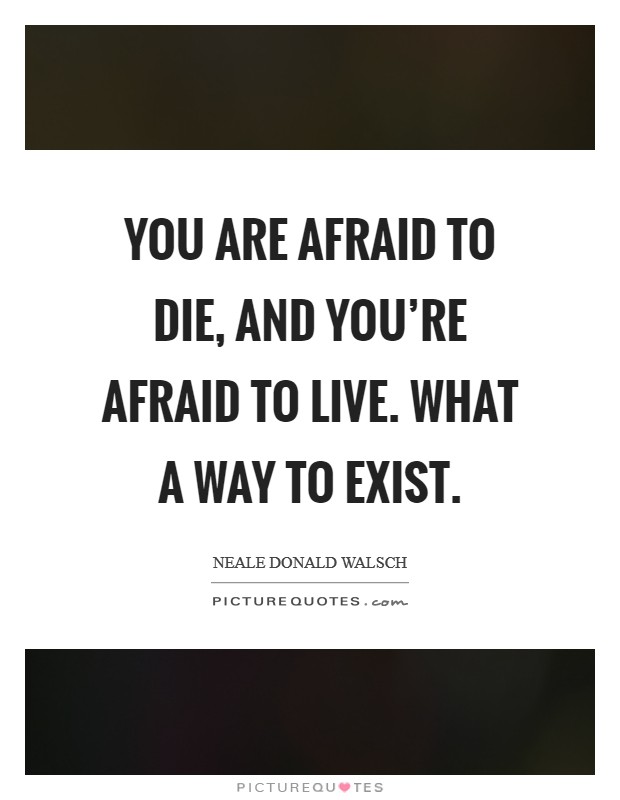 You are afraid to die, and you're afraid to live. What a way to exist. Picture Quote #1