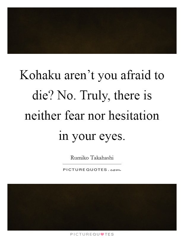 Kohaku aren't you afraid to die? No. Truly, there is neither fear nor hesitation in your eyes. Picture Quote #1