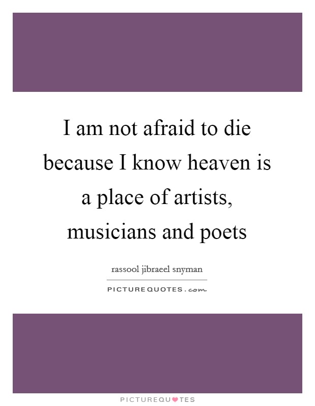 I am not afraid to die because I know heaven is a place of artists, musicians and poets Picture Quote #1