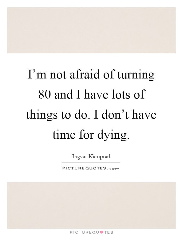 I'm not afraid of turning 80 and I have lots of things to do. I don't have time for dying. Picture Quote #1