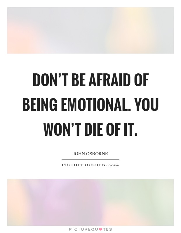 Don’t be afraid of being emotional. You won’t die of it Picture Quote #1