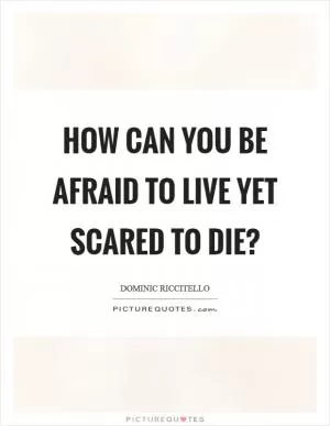 How can you be afraid to live yet scared to die? Picture Quote #1