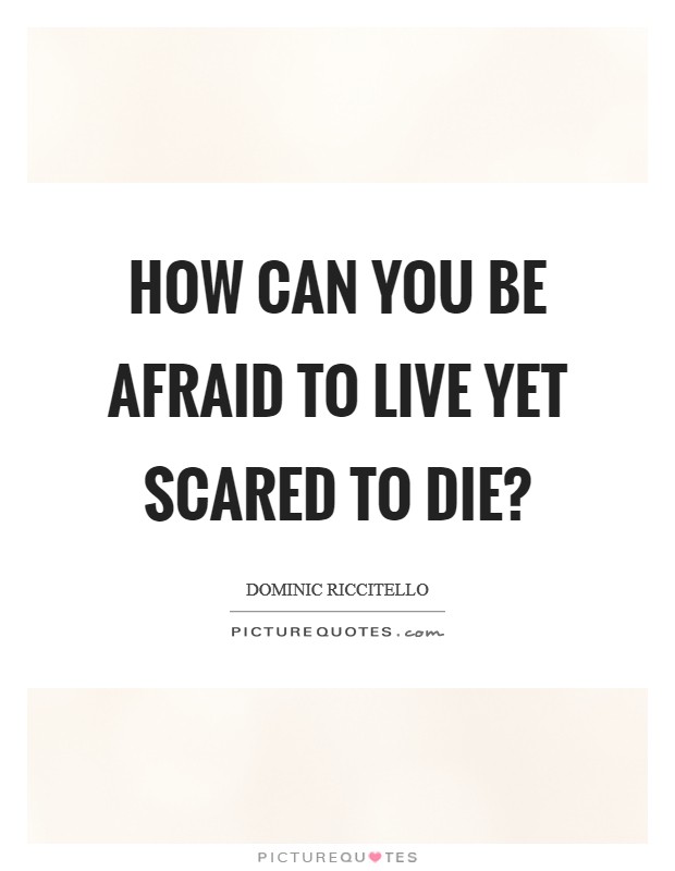 How can you be afraid to live yet scared to die? Picture Quote #1