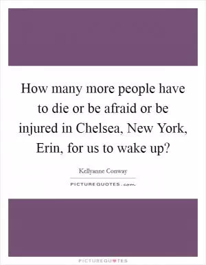 How many more people have to die or be afraid or be injured in Chelsea, New York, Erin, for us to wake up? Picture Quote #1