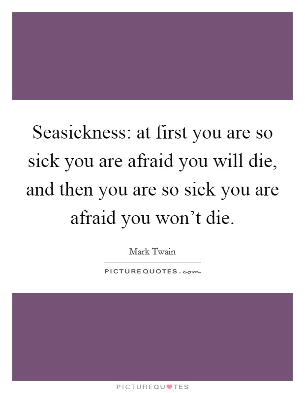 Seasickness: at first you are so sick you are afraid you will die, and then you are so sick you are afraid you won't die. Picture Quote #1