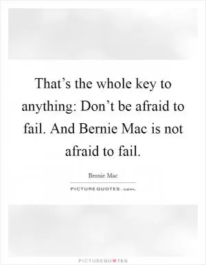 That’s the whole key to anything: Don’t be afraid to fail. And Bernie Mac is not afraid to fail Picture Quote #1