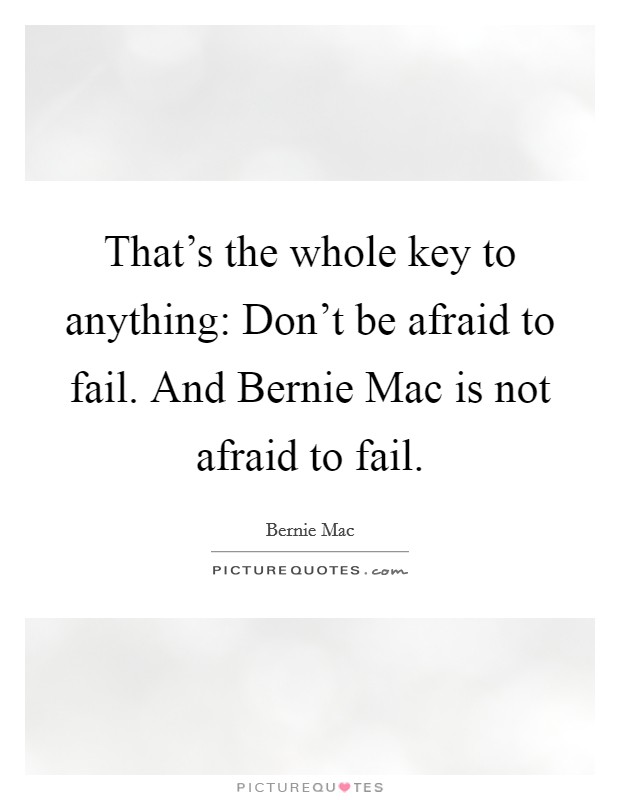 That's the whole key to anything: Don't be afraid to fail. And Bernie Mac is not afraid to fail. Picture Quote #1