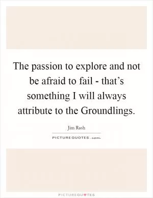 The passion to explore and not be afraid to fail - that’s something I will always attribute to the Groundlings Picture Quote #1
