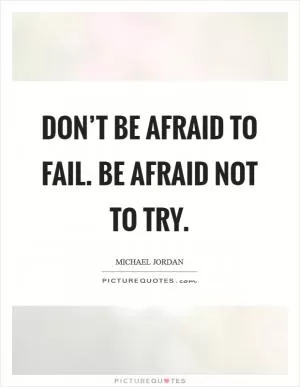 Don’t be afraid to fail. Be afraid not to try Picture Quote #1
