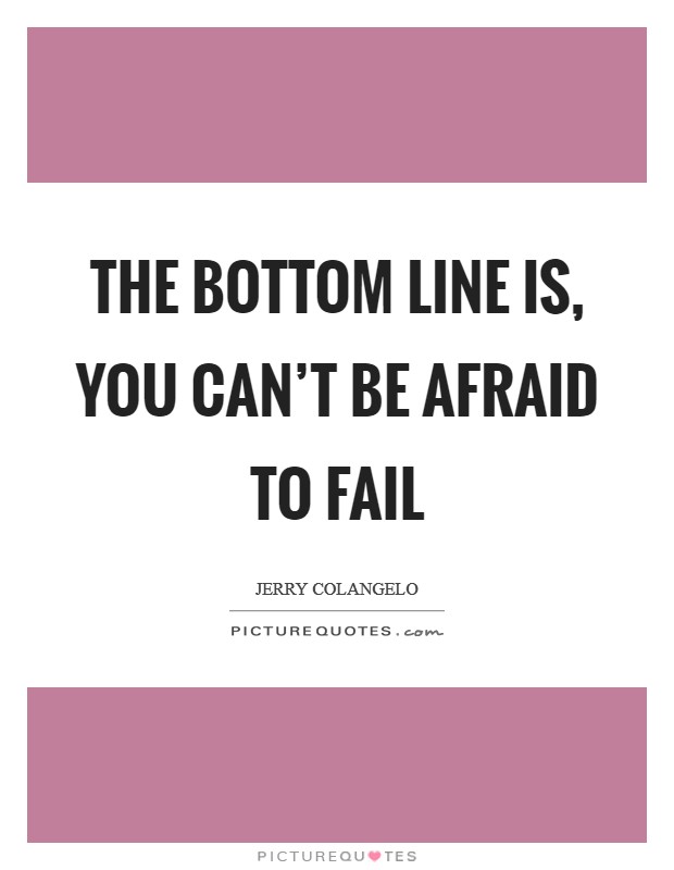 The bottom line is, you can't be afraid to fail Picture Quote #1