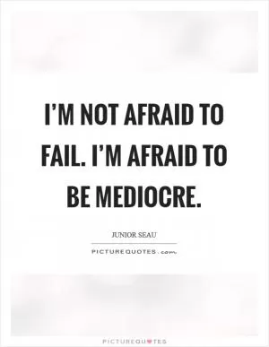 I’m not afraid to fail. I’m afraid to be mediocre Picture Quote #1
