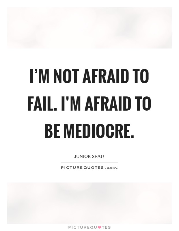 I'm not afraid to fail. I'm afraid to be mediocre. Picture Quote #1