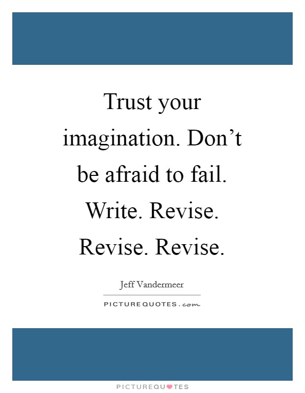 Trust your imagination. Don't be afraid to fail. Write. Revise. Revise. Revise. Picture Quote #1