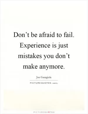 Don’t be afraid to fail. Experience is just mistakes you don’t make anymore Picture Quote #1