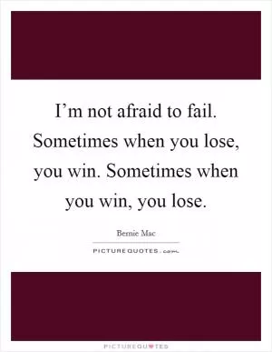 I’m not afraid to fail. Sometimes when you lose, you win. Sometimes when you win, you lose Picture Quote #1